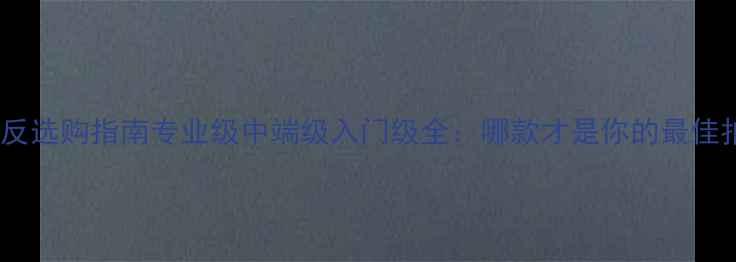 图片 佳能单反选购指南专业级中端级入门级全：哪款才是你的最佳拍档？1