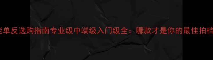 图片 佳能单反选购指南专业级中端级入门级全：哪款才是你的最佳拍档？2
