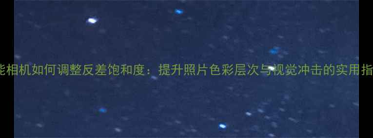 图片 佳能相机如何调整反差饱和度：提升照片色彩层次与视觉冲击的实用指南1