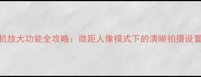 图片 佳能相机放大功能全攻略：微距人像模式下的清晰拍摄设置与技巧