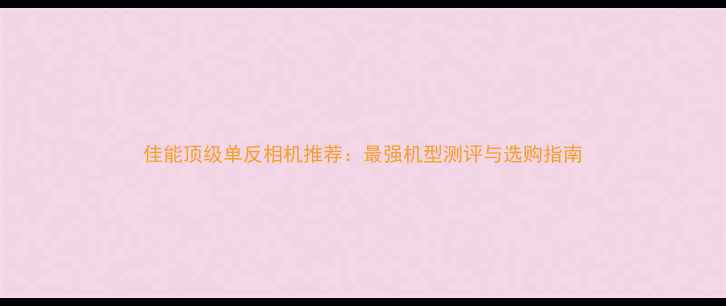 图片 佳能顶级单反相机推荐：最强机型测评与选购指南