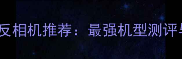 图片 佳能顶级单反相机推荐：最强机型测评与选购指南1