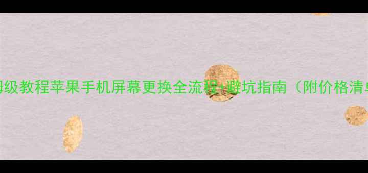 图片 保姆级教程苹果手机屏幕更换全流程+避坑指南（附价格清单）