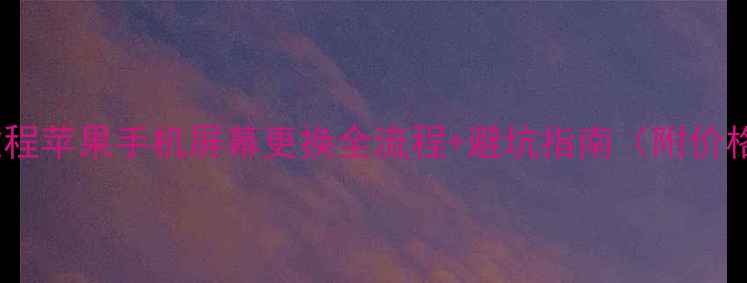 图片 保姆级教程苹果手机屏幕更换全流程+避坑指南（附价格清单）2