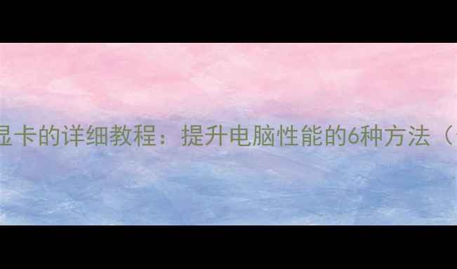 图片 停用集成显卡的详细教程：提升电脑性能的6种方法（最新版）1