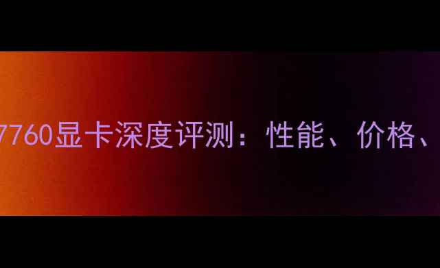 图片 全新NVIDIARTX4070Ti7760显卡深度评测：性能、价格、推荐机型及实测数据2