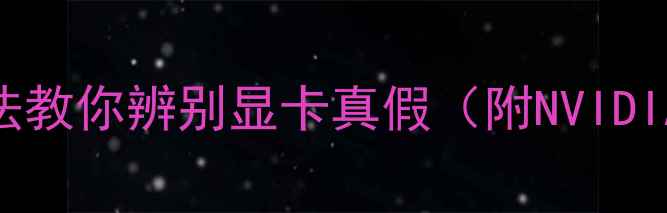 图片 全网最全指南：10大方法教你辨别显卡真假（附NVIDIAAMDIntel防伪标识全）
