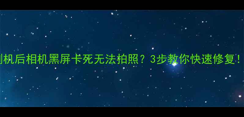 图片 刷机后相机黑屏卡死无法拍照？3步教你快速修复！2
