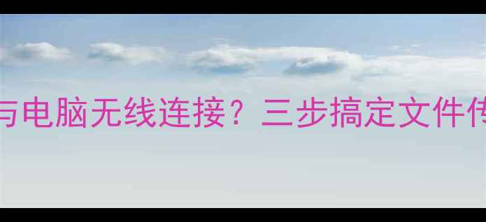 图片 努比亚Z50如何与电脑无线连接？三步搞定文件传输与设备互联1