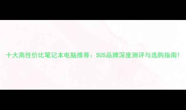 图片 十大高性价比笔记本电脑推荐：SUS品牌深度测评与选购指南1