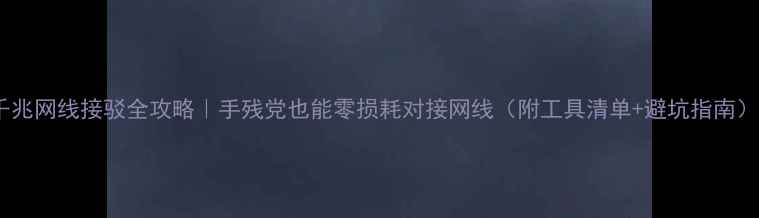 图片 千兆网线接驳全攻略｜手残党也能零损耗对接网线（附工具清单+避坑指南）1