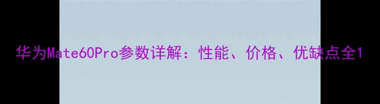 图片 华为Mate60Pro参数详解：性能、价格、优缺点全1