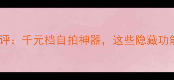 图片 华为nova3e深度测评：千元档自拍神器，这些隐藏功能让你爱不释手！2