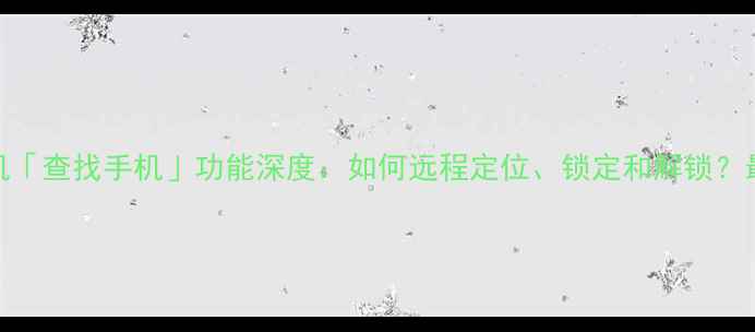 图片 华为手机「查找手机」功能深度：如何远程定位、锁定和解锁？最新指南