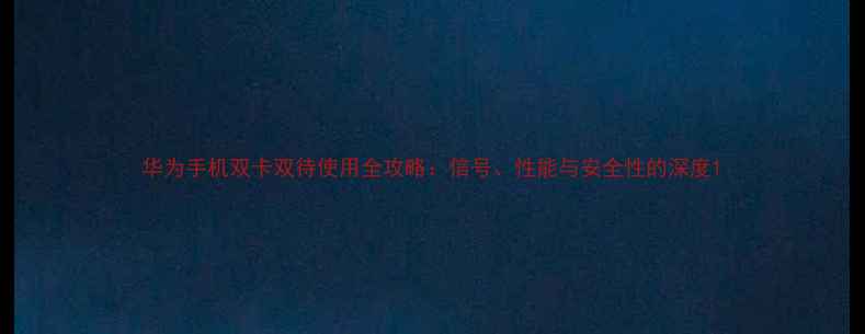 图片 华为手机双卡双待使用全攻略：信号、性能与安全性的深度1
