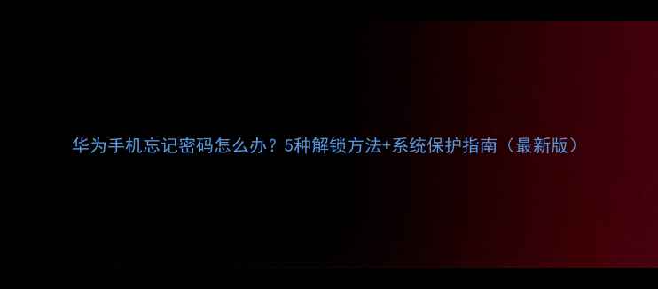 图片 华为手机忘记密码怎么办？5种解锁方法+系统保护指南（最新版）