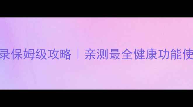 图片 华为手机步数记录保姆级攻略｜亲测最全健康功能使用指南📱🏃♀️