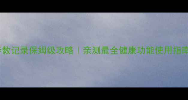 图片 华为手机步数记录保姆级攻略｜亲测最全健康功能使用指南📱🏃♀️1
