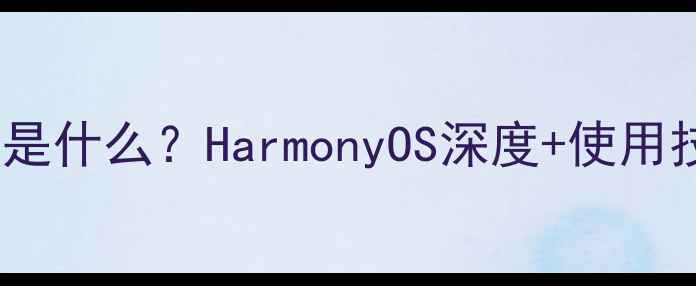 图片 华为手机系统是什么？HarmonyOS深度+使用技巧全攻略📱1