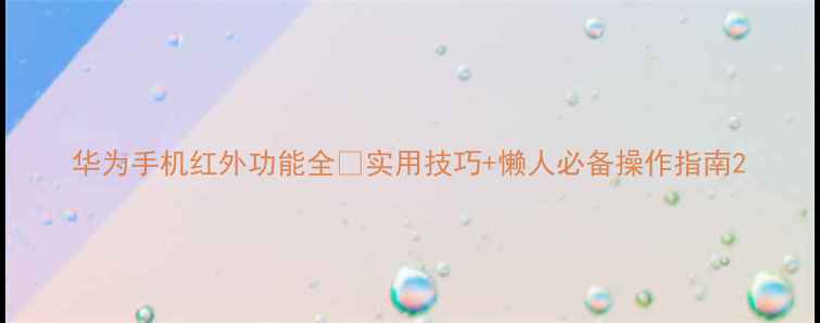 图片 华为手机红外功能全✨实用技巧+懒人必备操作指南2