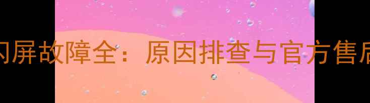图片 华为手机闪屏故障全：原因排查与官方售后解决方案