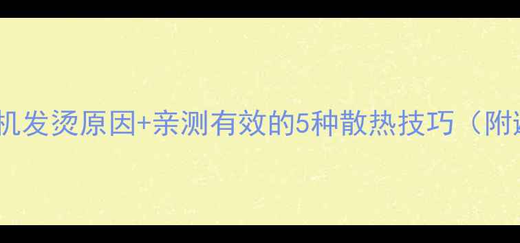图片 华为苹果手机发烫原因+亲测有效的5种散热技巧（附避坑指南）2
