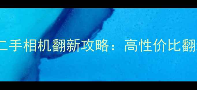 图片 华强北相机翻新价格二手相机翻新攻略：高性价比翻新机评测与避坑指南1