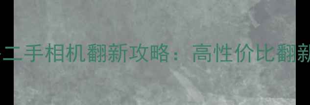 图片 华强北相机翻新价格二手相机翻新攻略：高性价比翻新机评测与避坑指南2