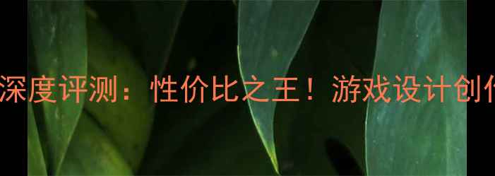 图片 华硕740显卡深度评测：性价比之王！游戏设计创作全场景实测