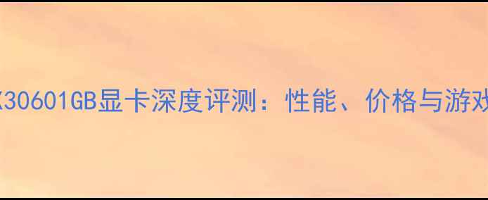 图片 华硕RTX30601GB显卡深度评测：性能、价格与游戏体验全