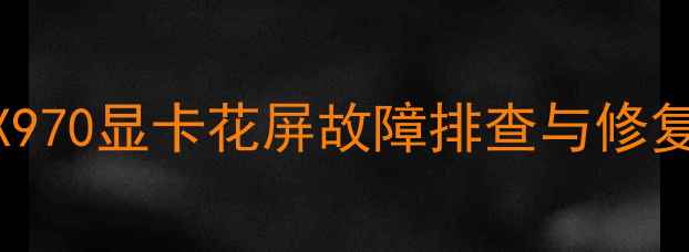 图片 华硕RTX970显卡花屏故障排查与修复全指南