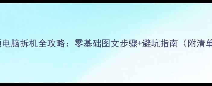 图片 华硕电脑拆机全攻略：零基础图文步骤+避坑指南（附清单）1