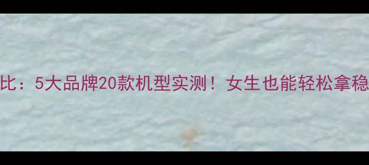 图片 单反相机尺寸对比：5大品牌20款机型实测！女生也能轻松拿稳的便携单反推荐