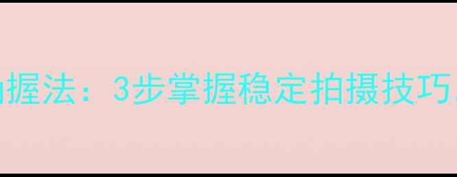 图片 单反相机正确握法：3步掌握稳定拍摄技巧，新手必看！