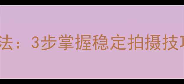 图片 单反相机正确握法：3步掌握稳定拍摄技巧，新手必看！1