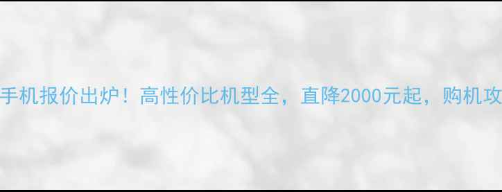图片 南京最新手机报价出炉！高性价比机型全，直降2000元起，购机攻略速看！