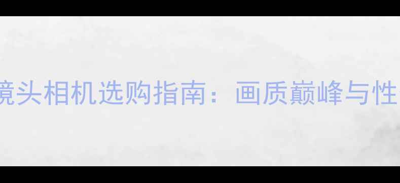 图片 卡尔蔡司镜头相机选购指南：画质巅峰与性价比推荐2