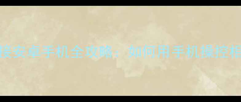图片 卡西欧相机无线连接安卓手机全攻略：如何用手机操控相机拍摄技巧与功能