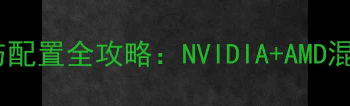 图片 双显卡驱动安装与配置全攻略：NVIDIA+AMD混合显卡设置指南1
