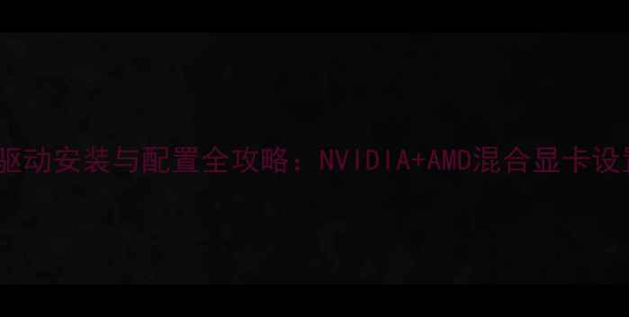 图片 双显卡驱动安装与配置全攻略：NVIDIA+AMD混合显卡设置指南2