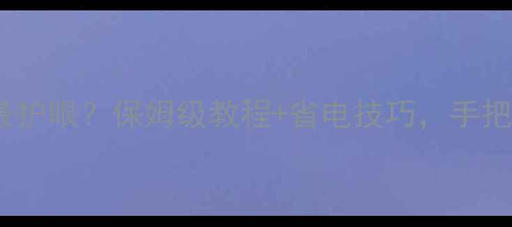 图片 台式机亮度调到哪最护眼？保姆级教程+省电技巧，手把手教你设置！🌟💻2