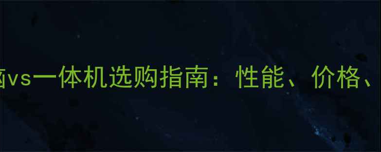 图片 台式电脑vs一体机选购指南：性能、价格、场景全2