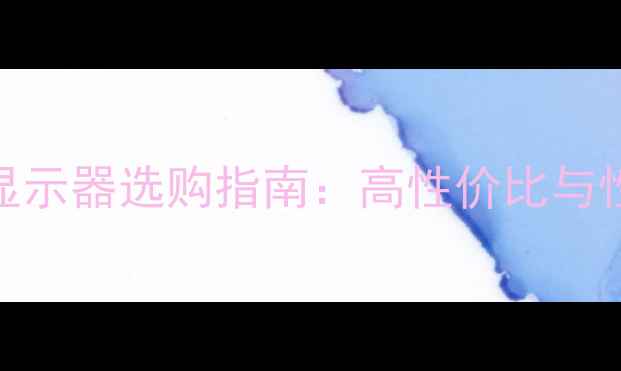 图片 台式电脑显示器选购指南：高性价比与性能平衡全