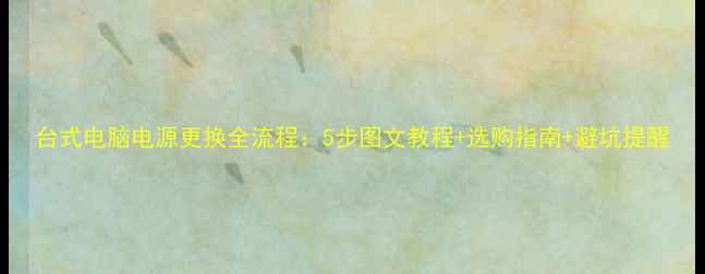 图片 台式电脑电源更换全流程：5步图文教程+选购指南+避坑提醒