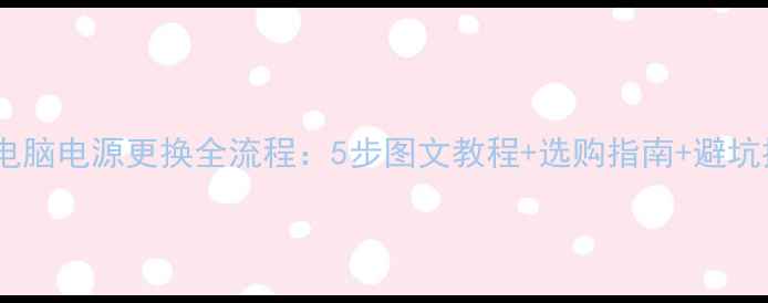 图片 台式电脑电源更换全流程：5步图文教程+选购指南+避坑提醒1