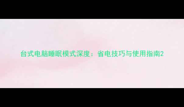 图片 台式电脑睡眠模式深度：省电技巧与使用指南2