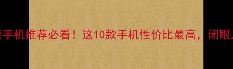 图片 国产智能手机推荐必看！这10款手机性价比最高，闭眼入不踩雷