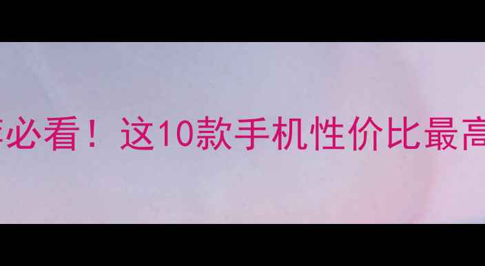 图片 国产智能手机推荐必看！这10款手机性价比最高，闭眼入不踩雷1
