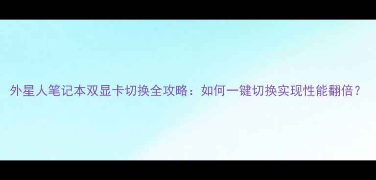 图片 外星人笔记本双显卡切换全攻略：如何一键切换实现性能翻倍？