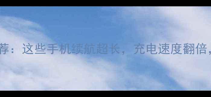 图片 大电池手机推荐：这些手机续航超长，充电速度翻倍，选购必看！1
